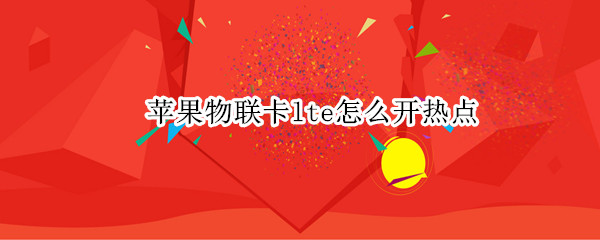 苹果物联卡lte怎么开热点