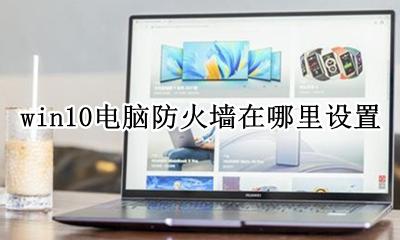win10系统防火墙在哪 win10电脑防火墙在哪里设置