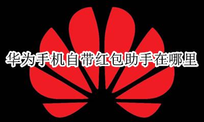 华为的红包助手在哪里 华为手机自带红包助手在哪里