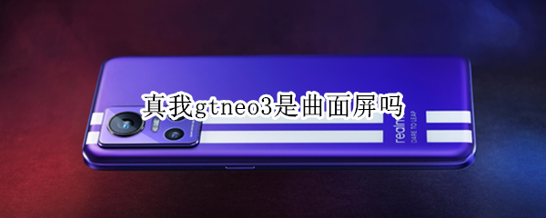 真我gtneo3是曲面屏吗