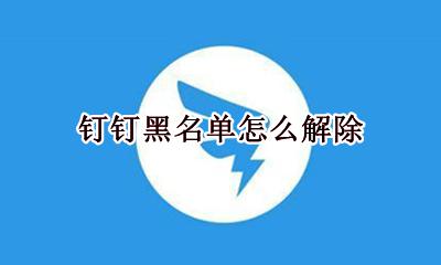 钉钉黑名单怎么解除 钉钉怎么解除黑名单电话号码