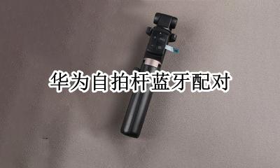 华为自拍杆蓝牙配对 华为自拍杆怎么配对