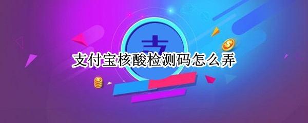 支付宝核酸检测码怎么弄