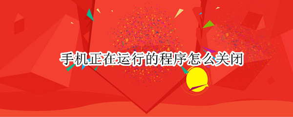 手机正在运行的程序怎么关闭