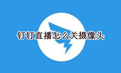 钉钉直播怎么关摄像头 钉钉直播怎么开摄像头