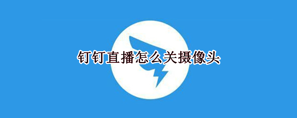 钉钉直播怎么关摄像头