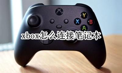xbox 连接笔记本 xbox怎么连接笔记本