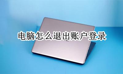 电脑怎么退出账户登录 电脑如何退出账户登录