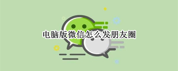电脑版微信怎么发朋友圈