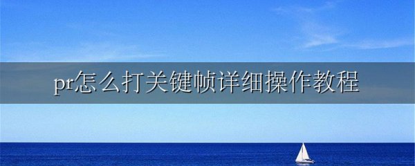 pr怎么打关键帧详细操作教程