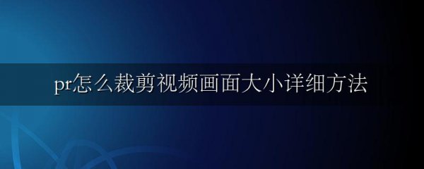 pr怎么裁剪视频画面大小详细方法