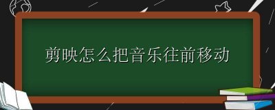 剪映怎么把音乐往前移动 剪映剪完音乐怎么往前移动