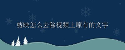 剪映怎么去掉视频原有的文字 剪映怎么去除视频上原有的文字