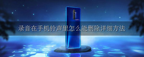 录音在手机铃声里怎么能删除详细方法