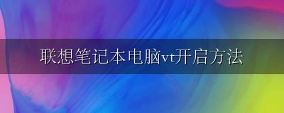 联想笔记本电脑vt开启方法 我的联想笔记本怎么开启VT