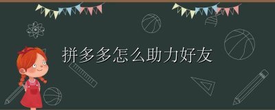 拼多多怎么助力好友 拼多多怎么帮好友助力