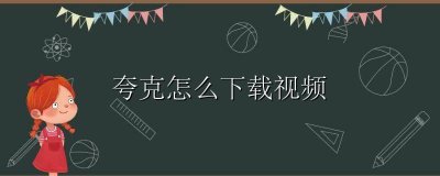 夸克怎么下载视频 夸克怎么下载视频到手机