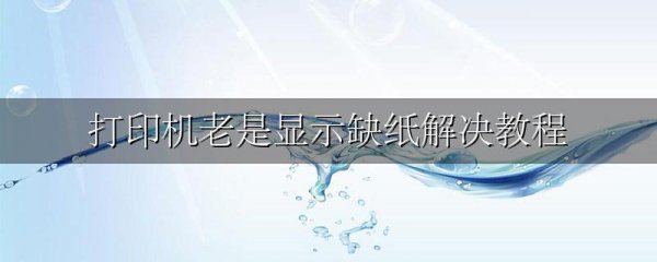 打印机老是显示缺纸解决教程