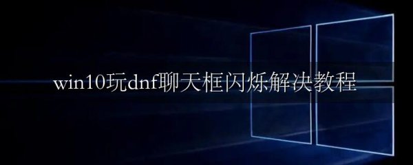 win10玩dnf聊天框闪烁解决教程
