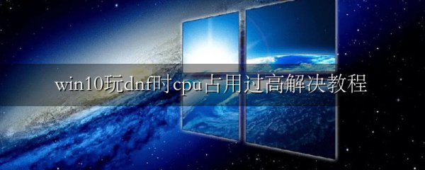 win10玩dnf时cpu占用过高解决教程