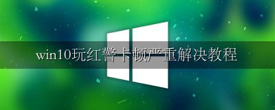 win10打红警卡住 win10玩红警卡顿严重解决教程