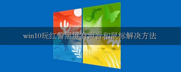 win10玩红警黑屏有声音和鼠标解决方法