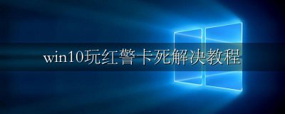 win10玩红警突然卡死 win10玩红警卡死解决教程