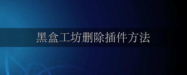 黑盒工坊删除插件方法