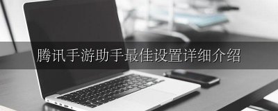 腾讯手游助手机型最佳设置 腾讯手游助手最佳设置详细介绍