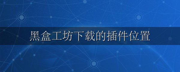 黑盒工坊下载的插件位置