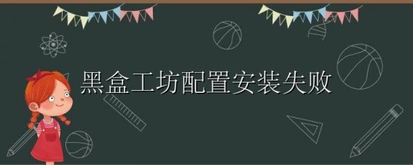 黑盒工坊配置安装失败