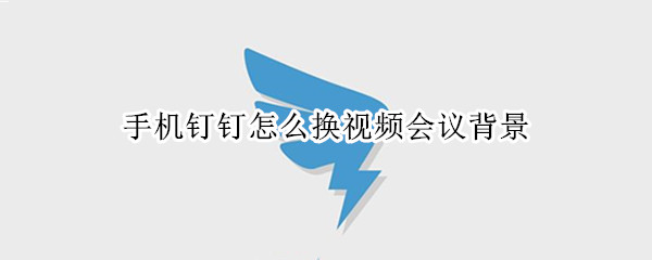 手机钉钉怎么换视频会议背景