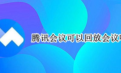腾讯会议如何回放会议 腾讯会议可以回放会议吗