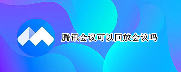 腾讯会议可以回放会议吗