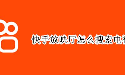 快手放映厅怎么搜索电视剧 快手放映厅有的电影搜索不到