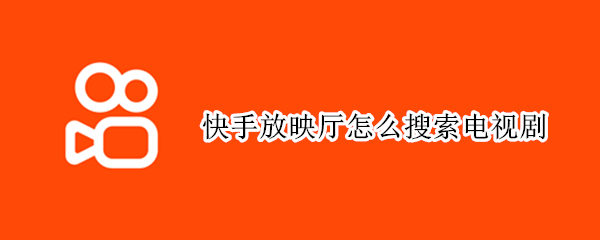 快手放映厅怎么搜索电视剧
