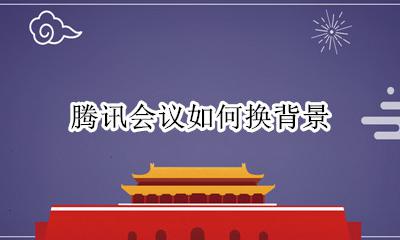 腾讯会议如何换背景 怎么在腾讯会议换背景
