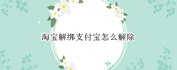 淘宝解绑支付宝怎么解除