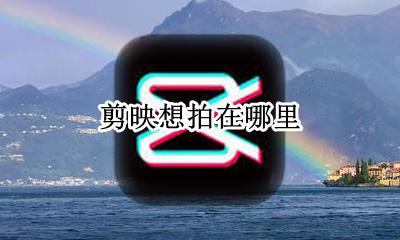 剪映想拍在哪里 剪映里面加入想拍在哪找
