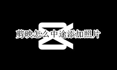 剪映怎么中途添加照片 剪映后面怎么添加照片