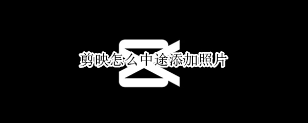 剪映怎么中途添加照片