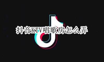 抖音怎么开k歌房 抖音KTV唱歌房怎么弄