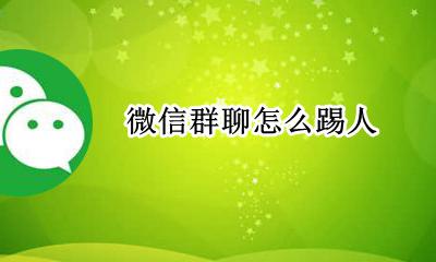 微信群聊怎么踢人 手机微信群聊怎么踢人