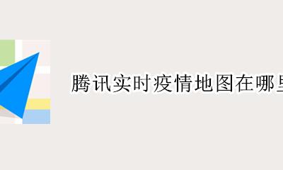 疫情实时地图咋没了 腾讯实时疫情地图在哪里