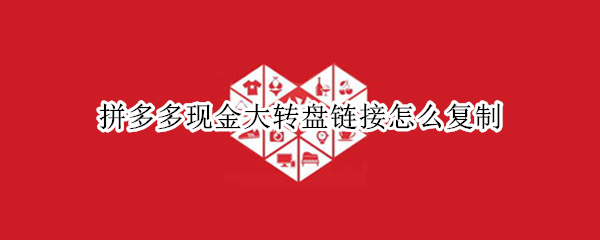 拼多多现金大转盘链接怎么复制