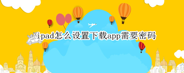 ipad怎么设置下载app需要密码