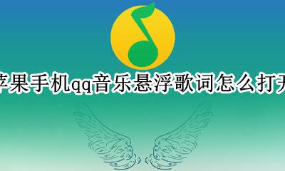 苹果QQ音乐怎么悬浮歌词 苹果手机qq音乐悬浮歌词怎么打开