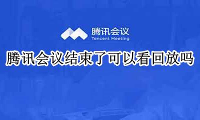 腾讯会议还能回放吗 腾讯会议结束了可以看回放吗