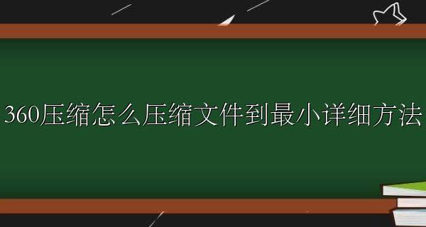 360压缩可以压缩多大的文件 360压缩怎么压缩文件到最小详细方法