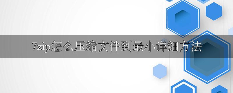 7zip怎么压缩文件到最小详细方法
